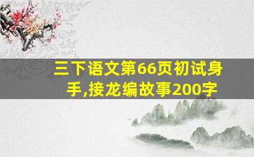 三下语文第66页初试身手,接龙编故事200字