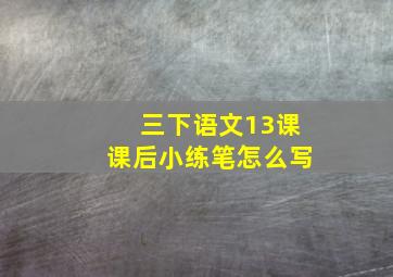 三下语文13课课后小练笔怎么写