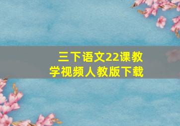 三下语文22课教学视频人教版下载