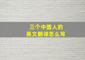 三个中国人的英文翻译怎么写