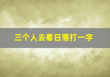 三个人去看日落打一字