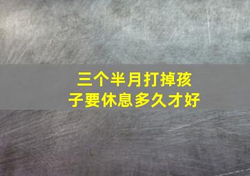 三个半月打掉孩子要休息多久才好