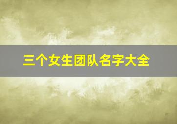 三个女生团队名字大全