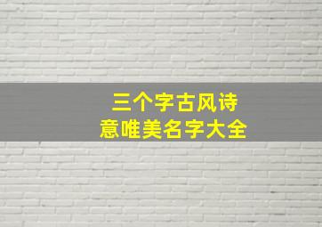 三个字古风诗意唯美名字大全