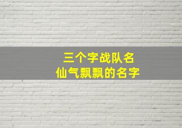 三个字战队名仙气飘飘的名字