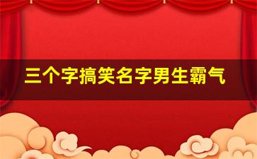 三个字搞笑名字男生霸气