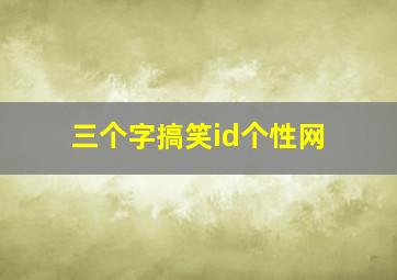 三个字搞笑id个性网