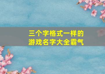 三个字格式一样的游戏名字大全霸气