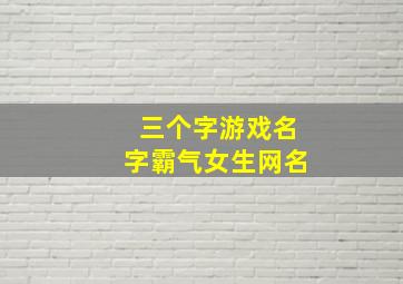 三个字游戏名字霸气女生网名