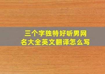 三个字独特好听男网名大全英文翻译怎么写