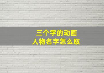 三个字的动画人物名字怎么取