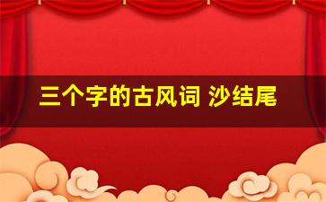 三个字的古风词 沙结尾