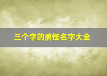 三个字的搞怪名字大全