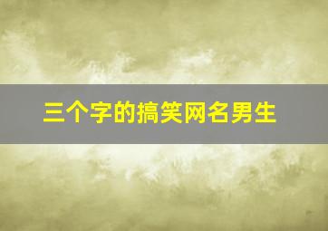 三个字的搞笑网名男生