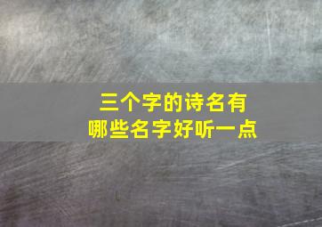 三个字的诗名有哪些名字好听一点