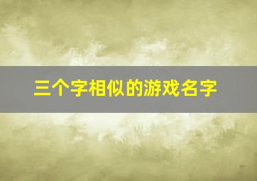 三个字相似的游戏名字