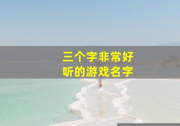 三个字非常好听的游戏名字