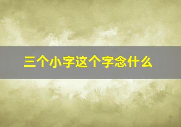 三个小字这个字念什么