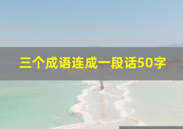 三个成语连成一段话50字