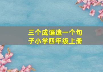 三个成语造一个句子小学四年级上册