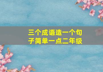 三个成语造一个句子简单一点二年级