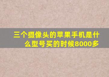 三个摄像头的苹果手机是什么型号买的时候8000多