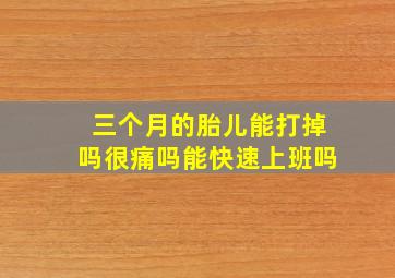 三个月的胎儿能打掉吗很痛吗能快速上班吗