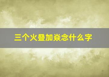 三个火叠加焱念什么字