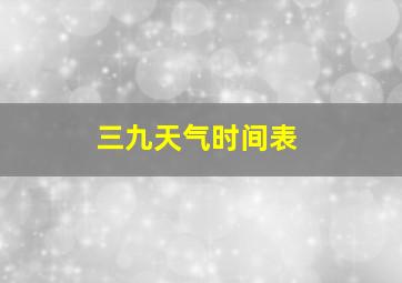 三九天气时间表