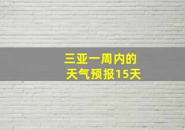 三亚一周内的天气预报15天