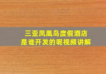 三亚凤凰岛度假酒店是谁开发的呢视频讲解