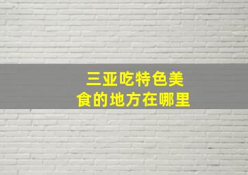 三亚吃特色美食的地方在哪里