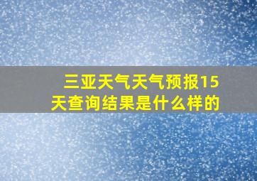 三亚天气天气预报15天查询结果是什么样的