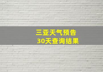 三亚天气预告30天查询结果