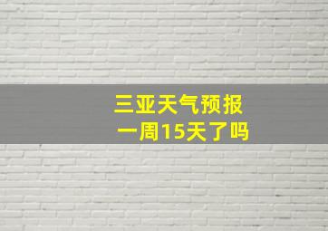 三亚天气预报一周15天了吗