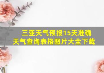 三亚天气预报15天准确天气查询表格图片大全下载