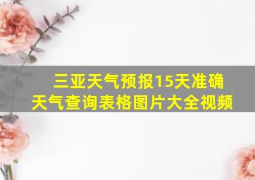 三亚天气预报15天准确天气查询表格图片大全视频