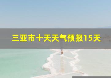 三亚市十天天气预报15天