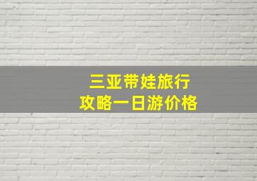 三亚带娃旅行攻略一日游价格