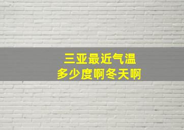 三亚最近气温多少度啊冬天啊