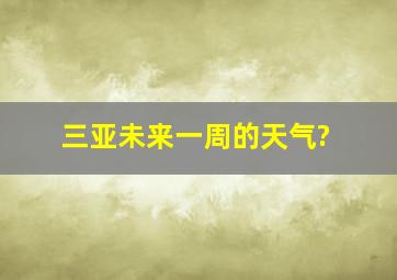 三亚未来一周的天气?