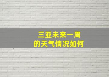 三亚未来一周的天气情况如何