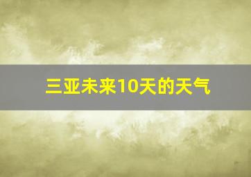 三亚未来10天的天气