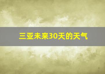 三亚未来30天的天气