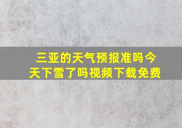 三亚的天气预报准吗今天下雪了吗视频下载免费