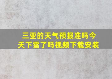 三亚的天气预报准吗今天下雪了吗视频下载安装