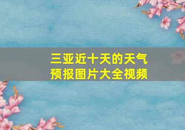 三亚近十天的天气预报图片大全视频