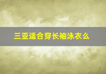 三亚适合穿长袖泳衣么