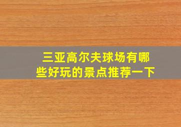 三亚高尔夫球场有哪些好玩的景点推荐一下