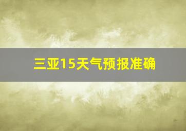 三亚15天气预报准确